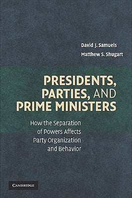 Presidents, Parties, and Prime Ministers: How the Separation of Powers Affects Party Organization and Behavior by Samuels, David