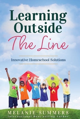 Learning Outside the Line: Innovative Homeschool Solutions by Summers, Melanie