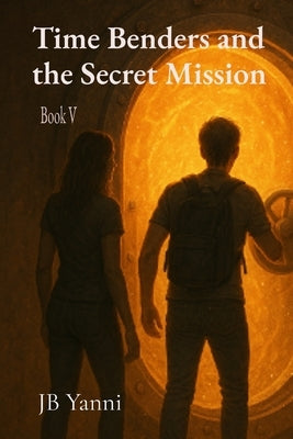 Time Benders and the Secret Mission by Yanni, Jb