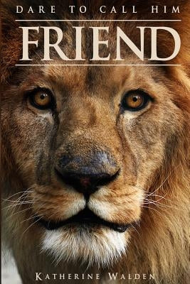 Dare to Call Him Friend by Walden, Katherine