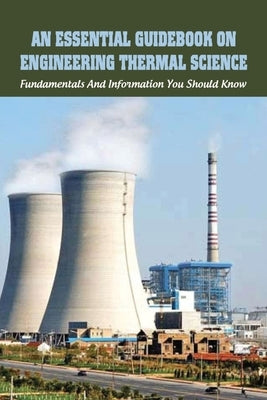 An Essential Guidebook On Engineering Thermal Science: Fundamentals And Information You Should Know: Thermodynamics Book For Chemical Engineering by Nogoda, Maybell