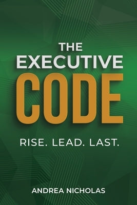 The Executive Code: Rise. Lead. Last. by Nicholas, Andrea