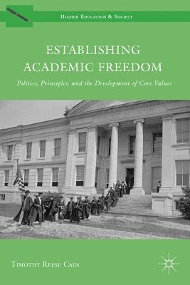 Establishing Academic Freedom: Politics, Principles, and the Development of Core Values by Cain, Timothy Reese
