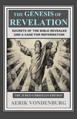 The Genesis of Revelation: Secrets of the Bible Revealed and a Case for Reformation by Vondenburg, Aerik