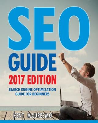 SEO Guide [2017 Edition]: Search Engine Optimization Guide For Beginners by Mauresmo, Kent