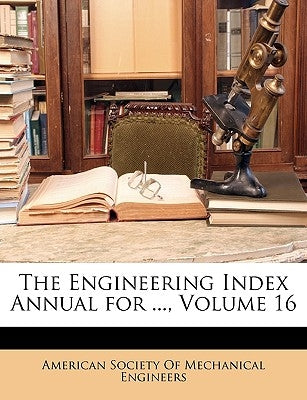 The Engineering Index Annual for ..., Volume 16 by American Society of Mechanical Engineers