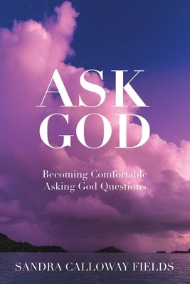Ask God. Becoming Comfortable Asking God Questions by Calloway Fields, Sandra