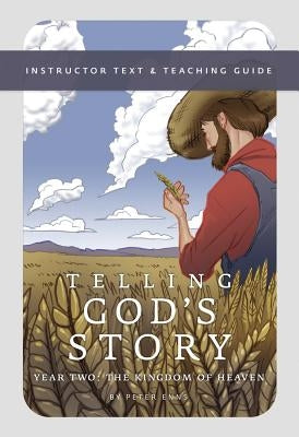 Telling God's Story, Year Two: The Kingdom of Heaven: Instructor Text & Teaching Guide by Enns, Peter