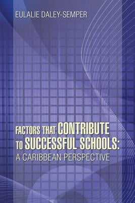 Factors That Contribute to Successful Schools: A Caribbean Perspective by Daley Semper, Eulalie