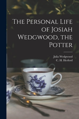 The Personal Life of Josiah Wedgwood, the Potter by Herford, C. H.