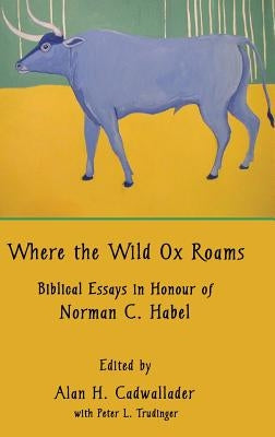 Where the Wild Ox Roams: Biblical Essays in Honour of Norman C. Habel by Cadwallader, Alan H.