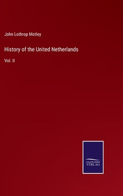 History of the United Netherlands: Vol. II by Motley, John Lothrop