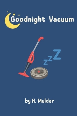 Goodnight Vacuum: A Cozy Goodnight Story for Toddlers Who Love Vacuums by Mulder, H.