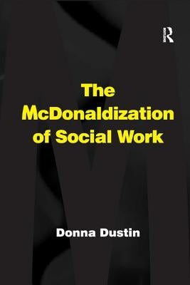 The McDonaldization of Social Work by Dustin, Donna
