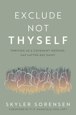 Exclude Not Thyself: How to Thrive as a Covenant-Keeping Gay Latter-Day Saint by Sorensen, Skyler