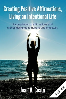 Creating Positive Affirmations: Living an Intentional Life by Costa, Jean A.