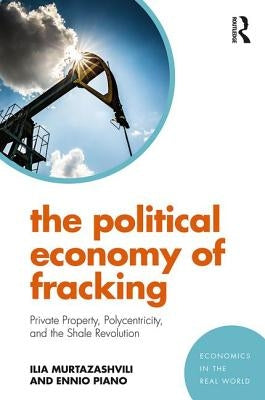 The Political Economy of Fracking: Private Property, Polycentricity, and the Shale Revolution by Murtazashvili, Ilia