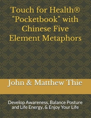 Touch for Health Pocketbook with Chinese 5 Element Metaphors: Develop Awareness, Balance Posture and Life Energy, & Enjoy Your Life by Thie M. Ed, Matthew