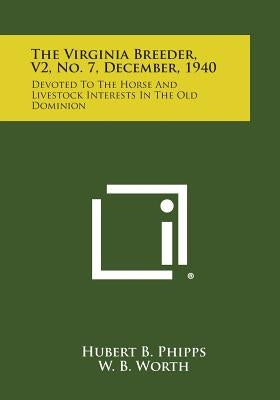 The Virginia Breeder, V2, No. 7, December, 1940: Devoted to the Horse and Livestock Interests in the Old Dominion by Phipps, Hubert B.