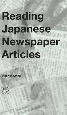 Reading Japanese Newspaper Articles: A Guide for Advanced Japanese Language Students by Smith, Stephen