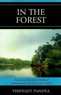 In the Forest: Visual and Material Worlds of Andamanese History (1858-2006) by Pandya, Vishvajit