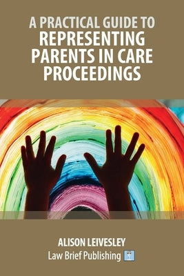 A Practical Guide to Representing Parents in Care Proceedings by Leivesley, Alison