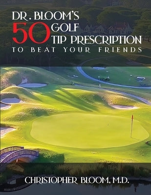 Dr. Bloom's 50 Golf Tip Prescription to Beat Your Friends by Bloom, Christopher