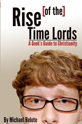 Rise of the Time Lords: A Geek's Guide to Christianity by Belote, Michael