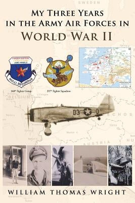 My Three Years in the Army Air Forces in World War II by Wright, William Thomas