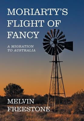 Moriarty's Flight of Fancy: A Migration to Australia by Freestone, Melvin