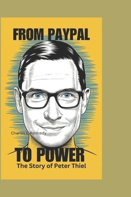 From Paypal to Power: The Story of Peter Thiel by K. Kennedy, Charles
