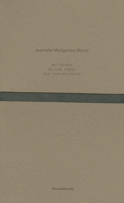 Jeannette Montgomery Barron: My Years in the 1980s: New York Art Scene by Montgomery Barron, Jeannette