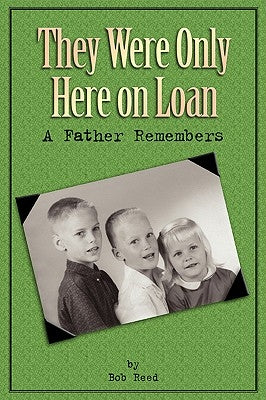 They Were Only Here On Loan: A Father Remembers by Reed, Bob
