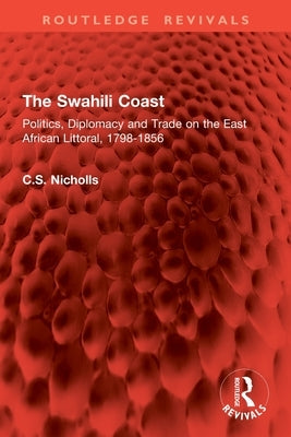 The Swahili Coast: Politics, Diplomacy and Trade on the East African Littoral, 1798-1856 by Nicholls, Christine