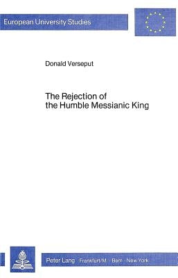 The Rejection of the Humble Messianic King: A Study of the Composition of Matthew 11-12 by Verseput, Donald