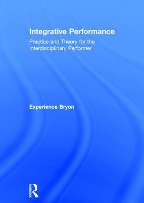 Integrative Performance: Practice and Theory for the Interdisciplinary Performer by Bryon, Experience