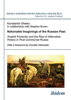 Nationalist Imaginings of the Russian Past. Anatolii Fomenko and the Rise of Alternative History in Post-Communist Russia. With a foreword by Donald O by Sheiko, Konstantin