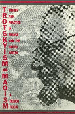 Trotskyism and Maoism: Theory and Practice in France and the United States by Fields, A. Belden