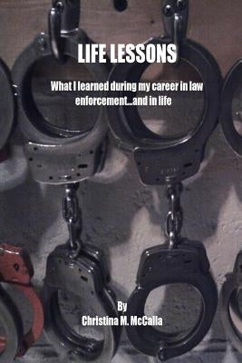 Life Lessons: What I learned during my career in law enforcement... and in life by McCalla, Christina