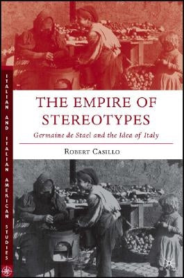 The Empire of Stereotypes: Germaine de Staël and the Idea of Italy by Casillo, R.