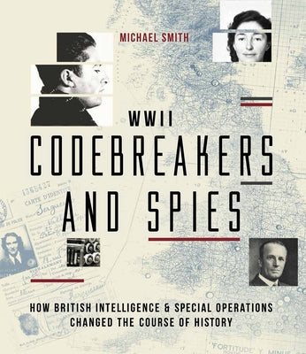 WWII Codebreakers and Spies: How British Intelligence & Special Operations Changed the Course of History by Smith, Michael