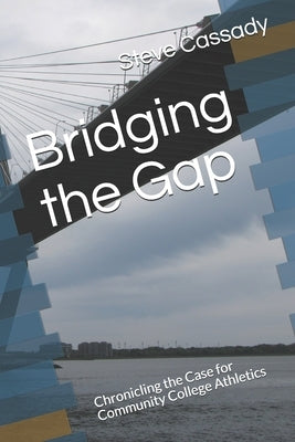 Bridging the Gap: Chronicling the Case for Community College Athletics by Cassady, Steve
