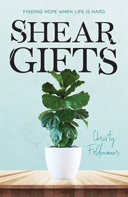 Shear Gifts: Finding Hope When Life Is Hard by Foldenauer, Christy