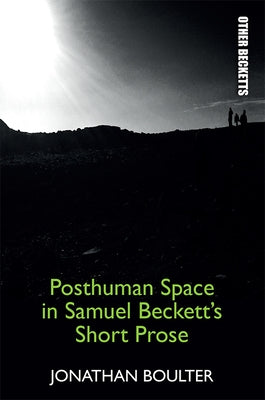 Posthuman Space in Samuel Beckett's Short Prose by Boulter, Jonathan