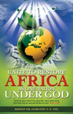 Unite to Restore Africa as One Nation Under God by Tee, Bishop Dorothy Y. N.