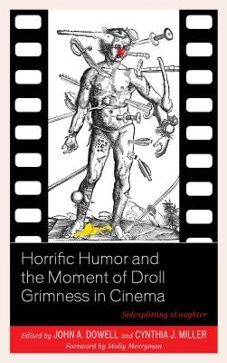 Horrific Humor and the Moment of Droll Grimness in Cinema: Sidesplitting sLaughter by Dowell, John A.