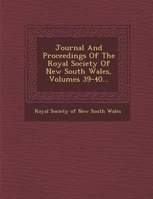 Journal And Proceedings Of The Royal Society Of New South Wales, Volumes 39-40... by Royal Society of New South Wales
