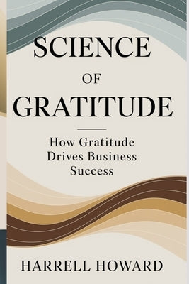 Science of Gratitude: How Gratitude Drives Business Success by Howard, Harrell