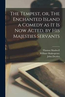 The Tempest, or, The Enchanted Island a Comedy as It is Now Acted, by His Majesties Servants by Shadwell, Thomas 1642?-1692