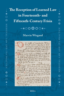 The Reception of Learned Law in Fourteenth- And Fifteenth-Century Frisia by Wiegand, Marvin